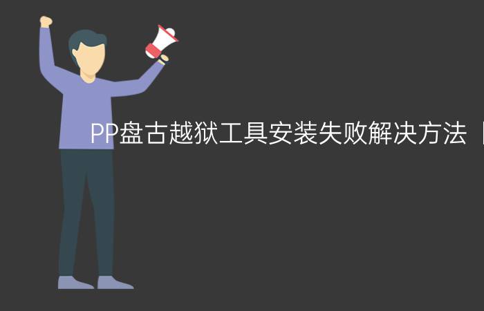 PP盘古越狱工具安装失败解决方法【详解】