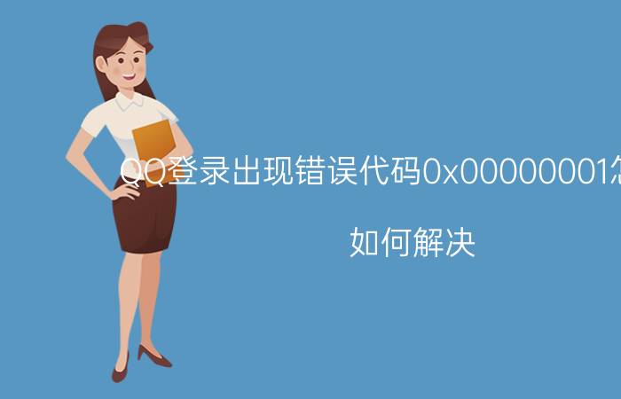 QQ登录出现错误代码0x00000001怎么办？如何解决