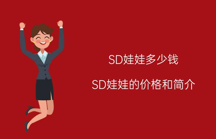 SD娃娃多少钱（SD娃娃的价格和简介）