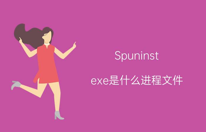 Spuninst.exe是什么进程文件（可以删除吗?）