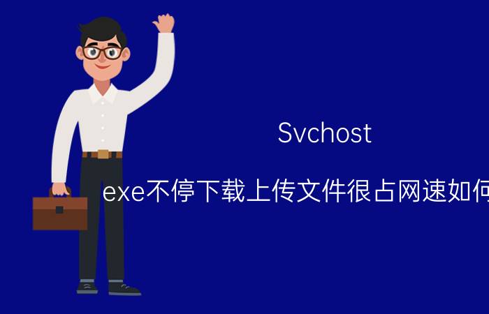 Svchost.exe不停下载上传文件很占网速如何解决