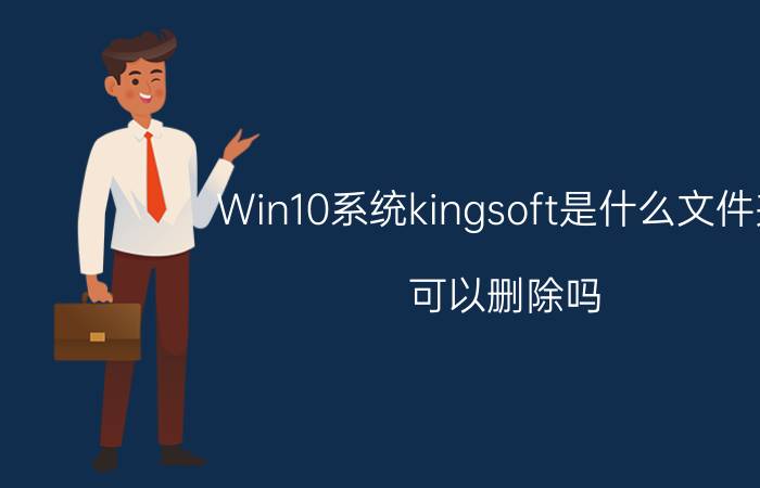 Win10系统kingsoft是什么文件夹？可以删除吗？