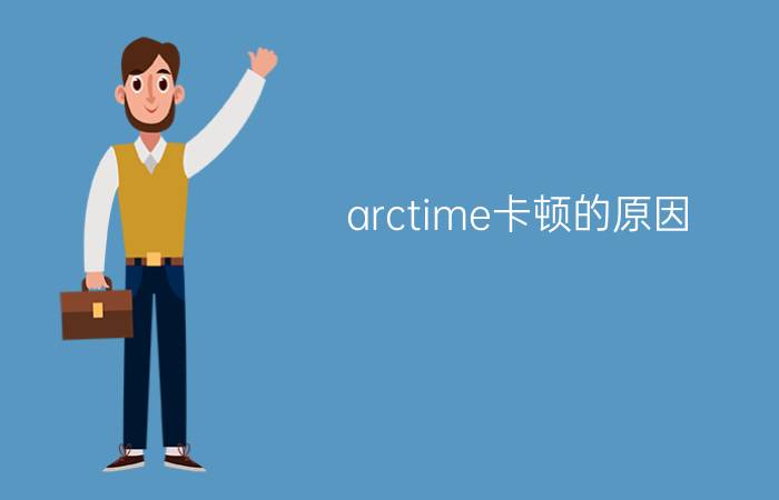 arctime卡顿的原因