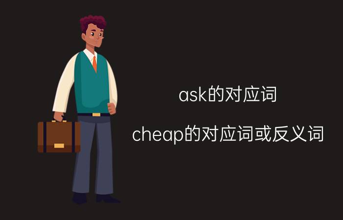 ask的对应词（cheap的对应词或反义词）