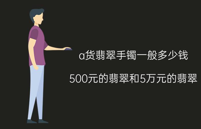 a货翡翠手镯一般多少钱（500元的翡翠和5万元的翡翠）