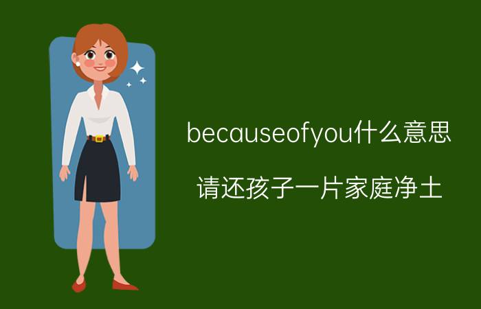 becauseofyou什么意思（请还孩子一片家庭净土）