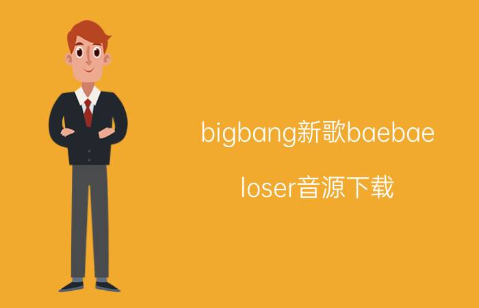 bigbang新歌baebae（loser音源下载）