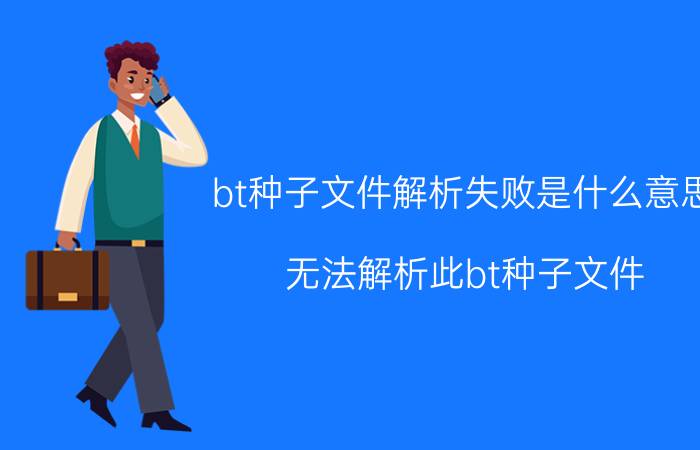 bt种子文件解析失败是什么意思（无法解析此bt种子文件）