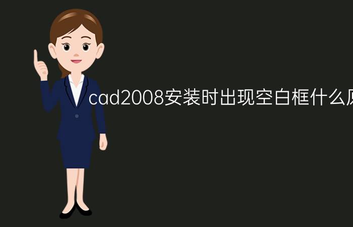 cad2008安装时出现空白框什么原因