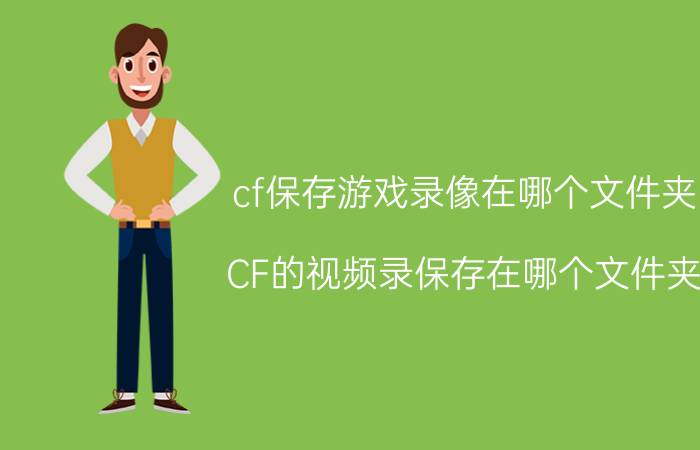 cf保存游戏录像在哪个文件夹（CF的视频录保存在哪个文件夹）