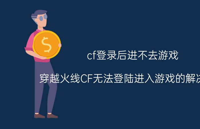 cf登录后进不去游戏（穿越火线CF无法登陆进入游戏的解决方法）