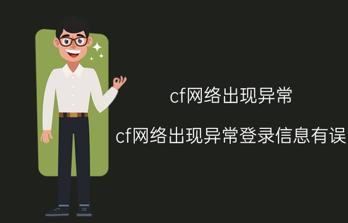 cf网络出现异常(cf网络出现异常登录信息有误)