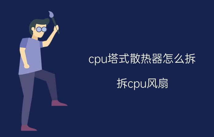 cpu塔式散热器怎么拆（拆cpu风扇）