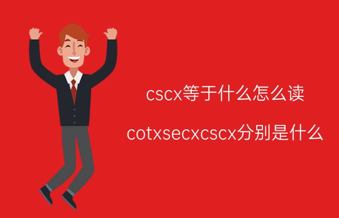 cscx等于什么怎么读（cotxsecxcscx分别是什么）