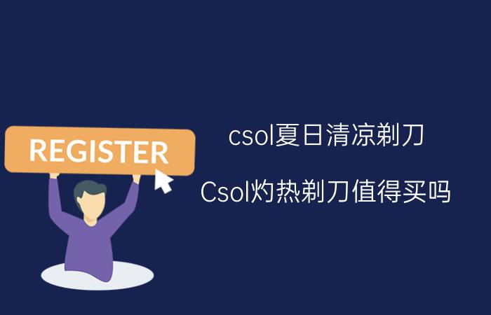 csol夏日清凉剃刀（Csol灼热剃刀值得买吗?）