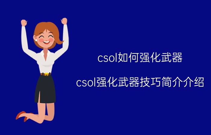 csol如何强化武器（csol强化武器技巧简介介绍）