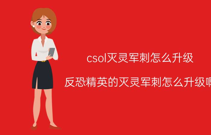 csol灭灵军刺怎么升级（反恐精英的灭灵军刺怎么升级啊）