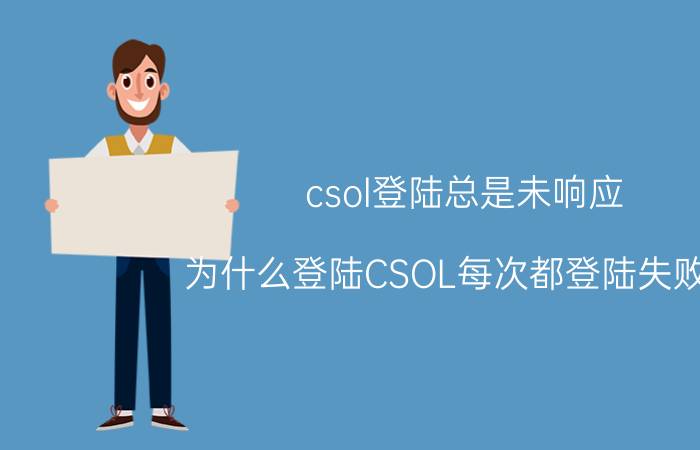 csol登陆总是未响应（为什么登陆CSOL每次都登陆失败呢）