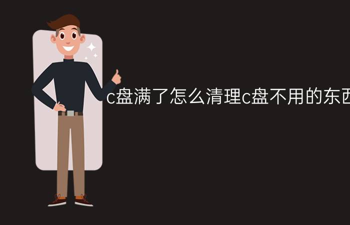 c盘满了怎么清理c盘不用的东西