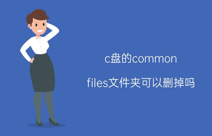 c盘的common（files文件夹可以删掉吗）