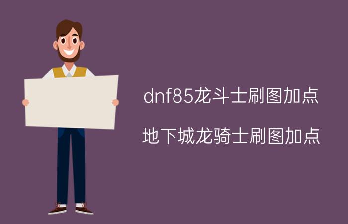 dnf85龙斗士刷图加点（地下城龙骑士刷图加点）