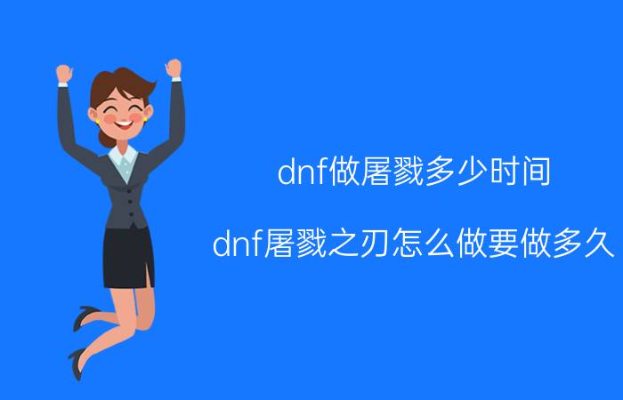 dnf做屠戮多少时间（dnf屠戮之刃怎么做要做多久）