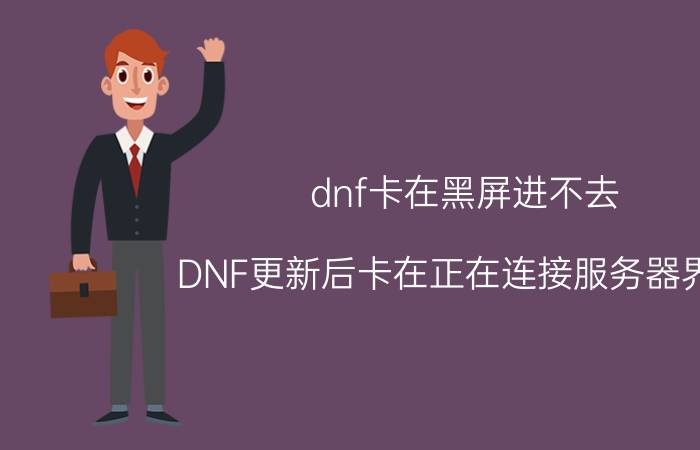 dnf卡在黑屏进不去（DNF更新后卡在正在连接服务器界面,黑屏无法进入）