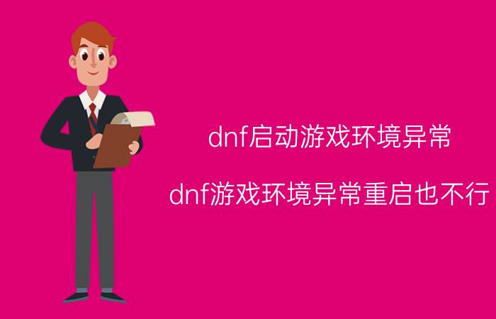 dnf启动游戏环境异常(dnf游戏环境异常重启也不行)