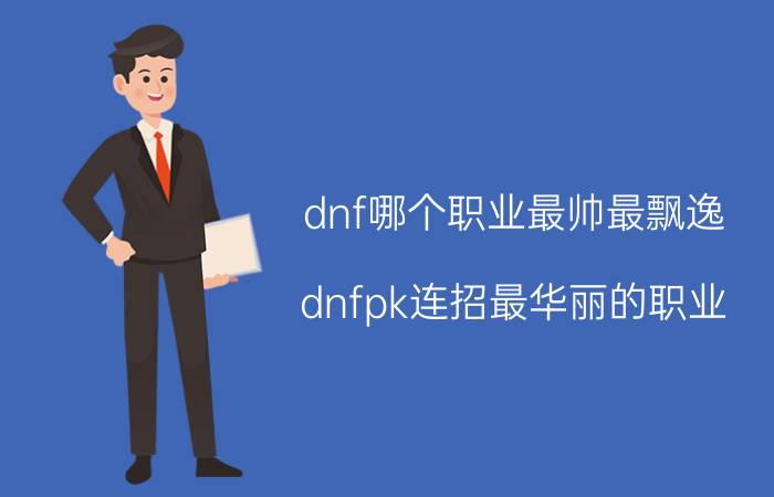 dnf哪个职业最帅最飘逸（dnfpk连招最华丽的职业）