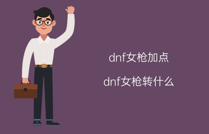 dnf女枪加点（dnf女枪转什么）