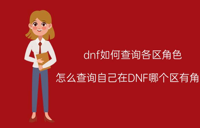 dnf如何查询各区角色(怎么查询自己在DNF哪个区有角色)