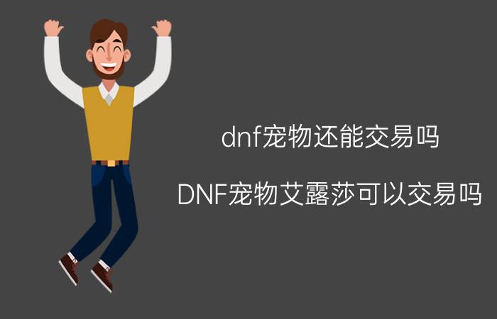 dnf宠物还能交易吗（DNF宠物艾露莎可以交易吗）