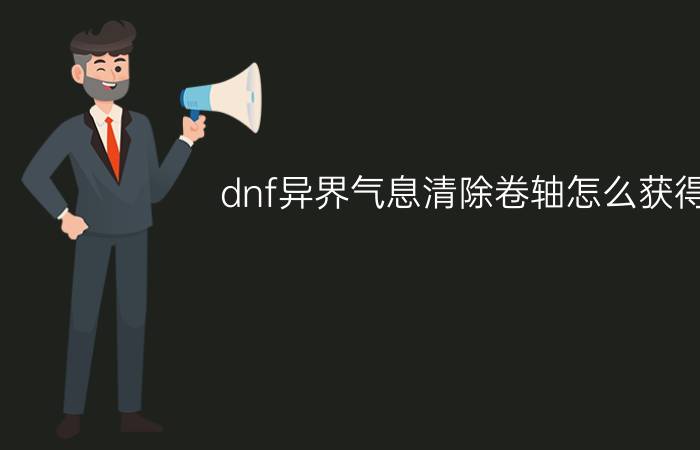 dnf异界气息清除卷轴怎么获得