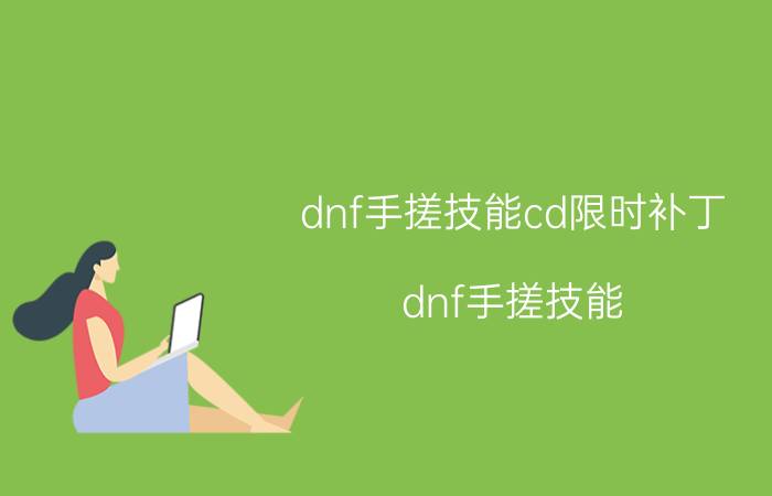 dnf手搓技能cd限时补丁(dnf手搓技能)