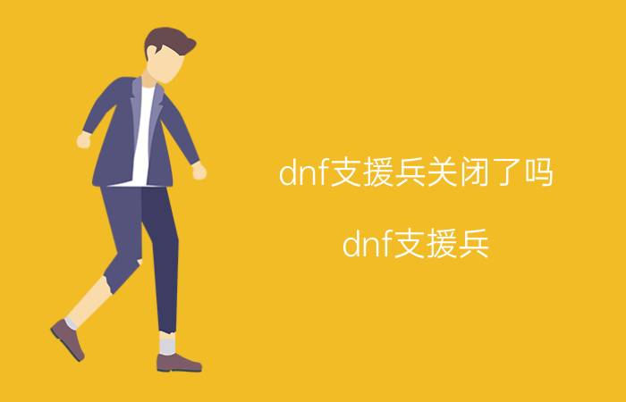 dnf支援兵关闭了吗（dnf支援兵）