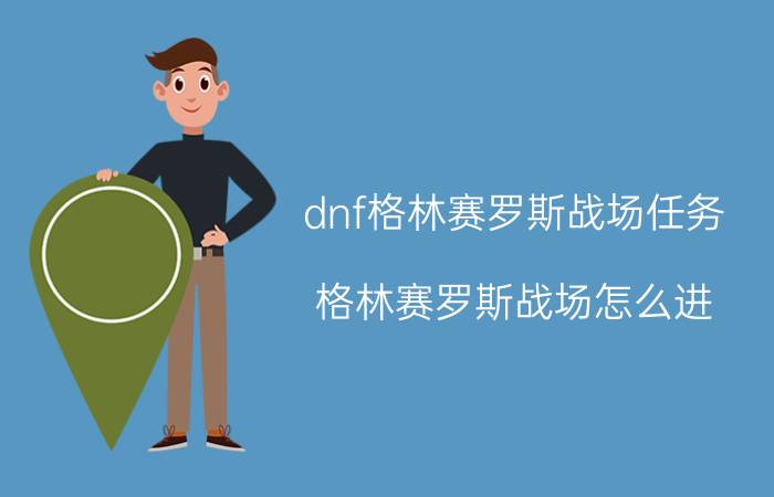 dnf格林赛罗斯战场任务（格林赛罗斯战场怎么进）