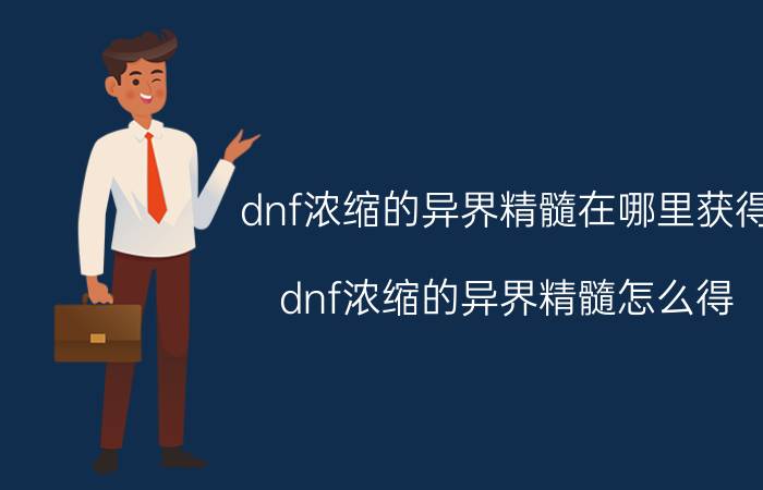 dnf浓缩的异界精髓在哪里获得（dnf浓缩的异界精髓怎么得）