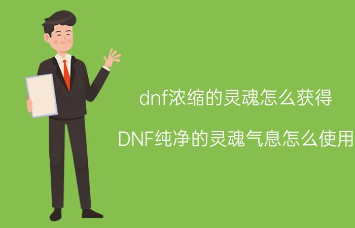 dnf浓缩的灵魂怎么获得（DNF纯净的灵魂气息怎么使用）