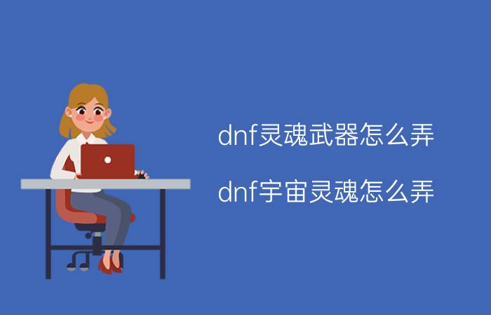 dnf灵魂武器怎么弄（dnf宇宙灵魂怎么弄）