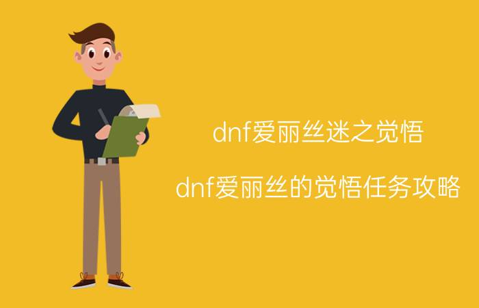 dnf爱丽丝迷之觉悟（dnf爱丽丝的觉悟任务攻略）