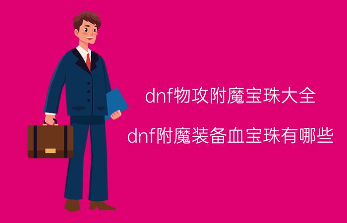 dnf物攻附魔宝珠大全（dnf附魔装备血宝珠有哪些,详细点谢谢）