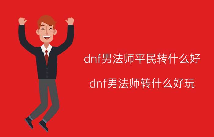 dnf男法师平民转什么好（dnf男法师转什么好玩）