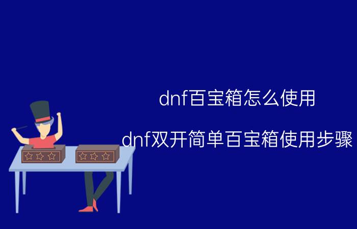 dnf百宝箱怎么使用（dnf双开简单百宝箱使用步骤）