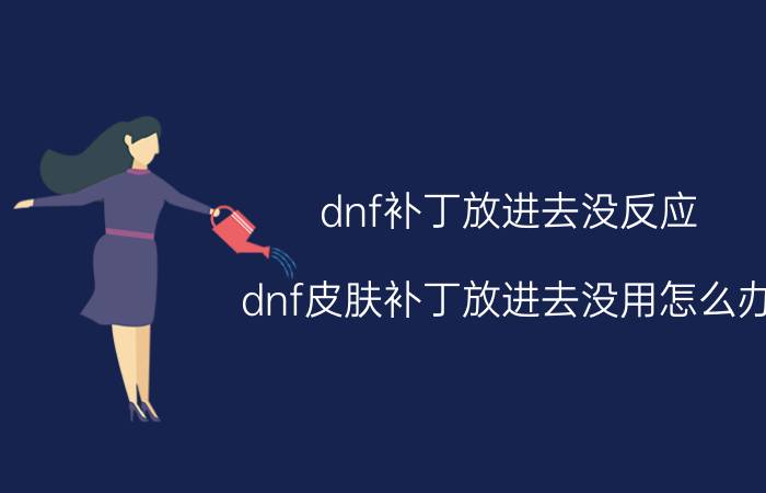 dnf补丁放进去没反应（dnf皮肤补丁放进去没用怎么办）