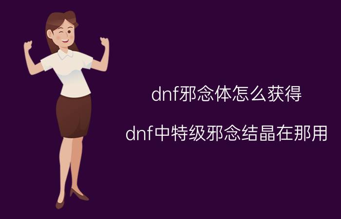 dnf邪念体怎么获得（dnf中特级邪念结晶在那用）