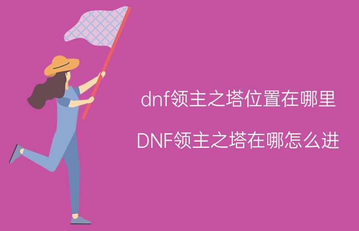 dnf领主之塔位置在哪里（DNF领主之塔在哪怎么进）