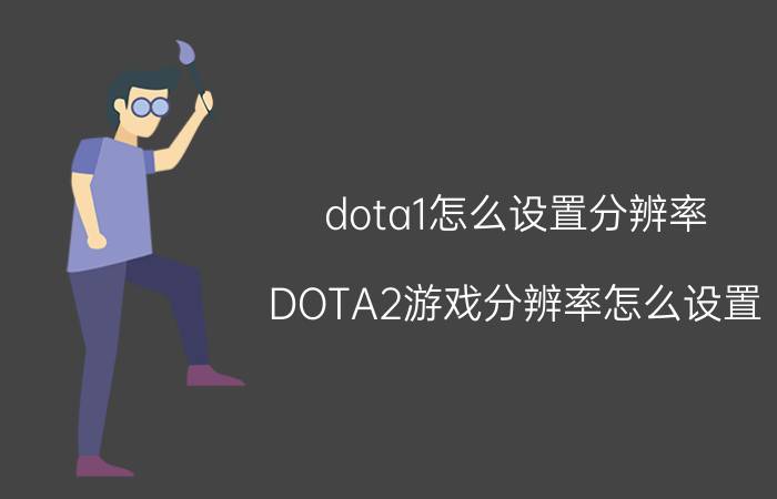 dota1怎么设置分辨率（DOTA2游戏分辨率怎么设置）