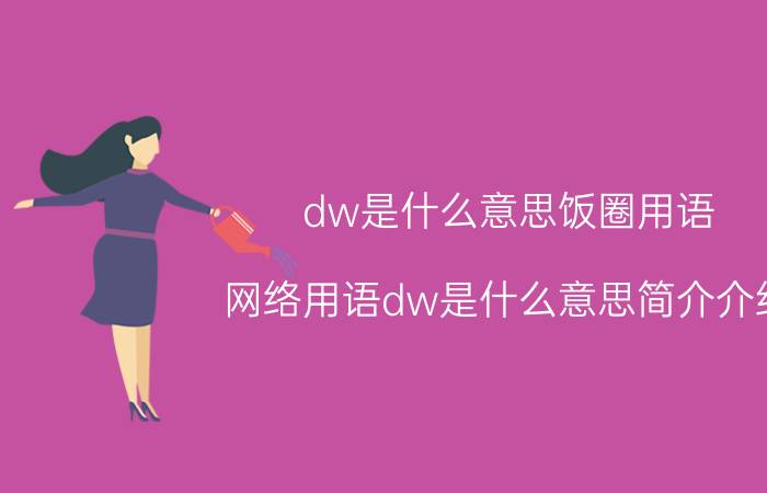 dw是什么意思饭圈用语（网络用语dw是什么意思简介介绍）