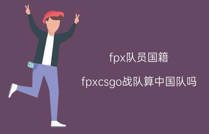 fpx队员国籍（fpxcsgo战队算中国队吗）