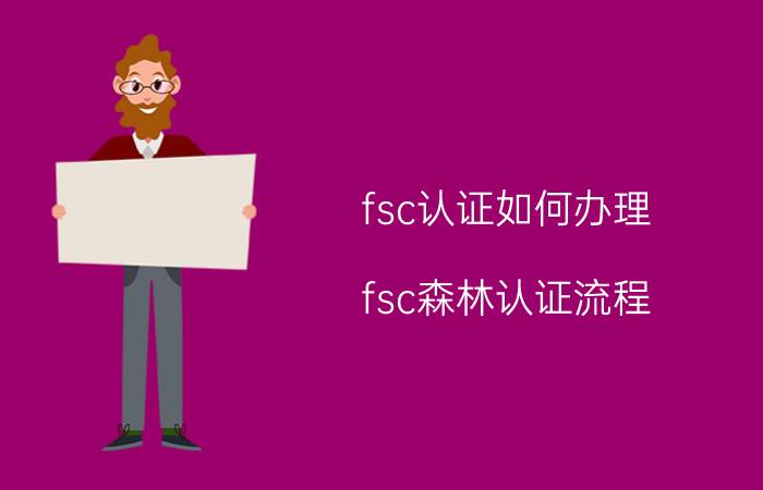 fsc认证如何办理（fsc森林认证流程）